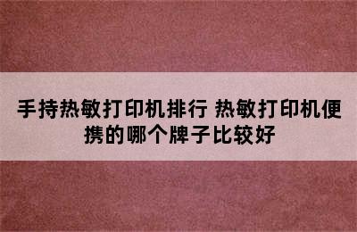 手持热敏打印机排行 热敏打印机便携的哪个牌子比较好